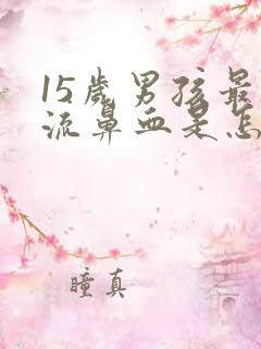 15岁男孩最近流鼻血是怎么回事