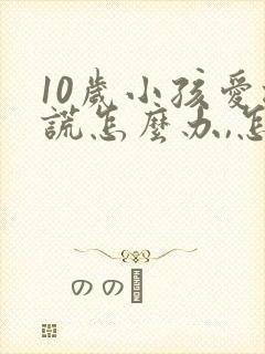 10岁小孩爱撒谎怎么办,怎样纠正