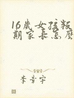 16岁女孩叛逆期家长怎么办?