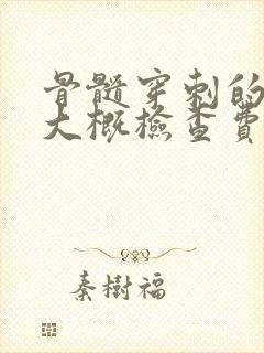 骨髓穿刺的费用大概检查费用大概是多少