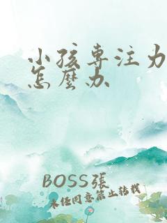 小孩专注力太差怎么办