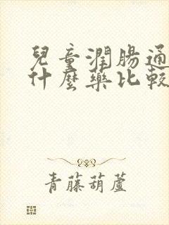 儿童润肠通便吃什么药比较好