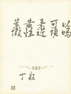 叶黄素可以治疗假性近视吗