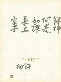 家长如何解决孩子上课走神