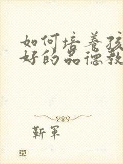 如何培养孩子良好的品德教育