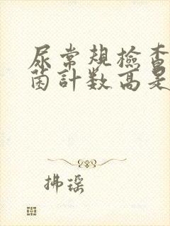 尿常规检查中细菌计数高是为什么