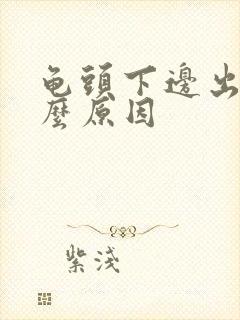 龟头下边出血什么原因