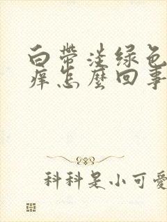 白带淡绿色外阴痒怎么回事