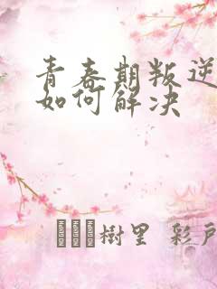 青春期叛逆厌学如何解决