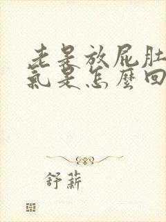 老是放屁肚子胀气是怎么回事