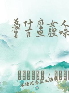 为什么女人阴道会有鱼腥味