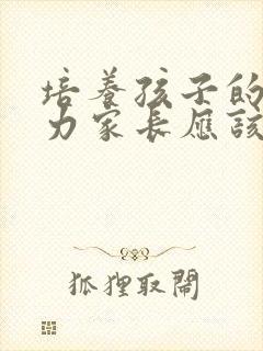 培养孩子的专注力家长应该怎么做