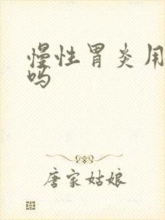 慢性胃炎用吃药吗