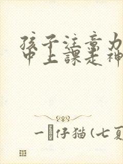 孩子注意力不集中上课走神是怎么回事