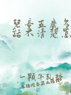 儿童五岁多了说话不清楚怎么办