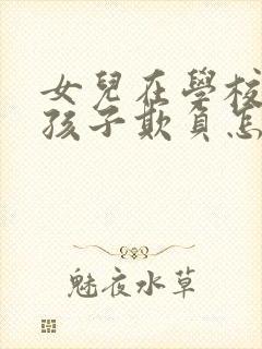 女儿在学校被男孩子欺负怎么办