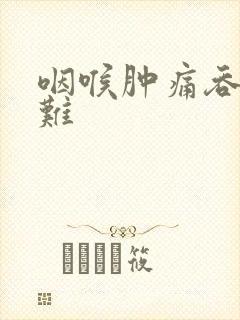 咽喉肿痛吞咽困难