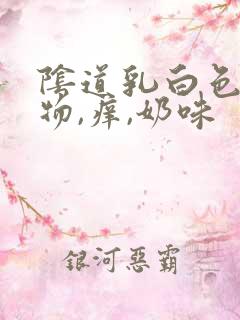 阴道乳白色分泌物,痒,奶味