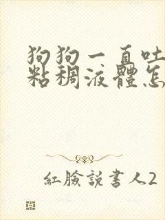 狗狗一直吐黄色粘稠液体怎么办