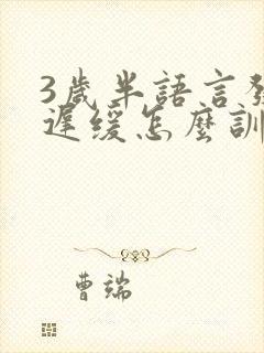 3岁半语言发育迟缓怎么训练