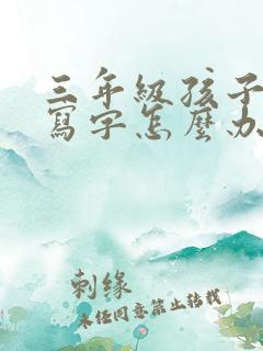 三年级孩子不会写字怎么办