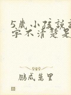 5岁小孩说话咬字不清楚是什么原因