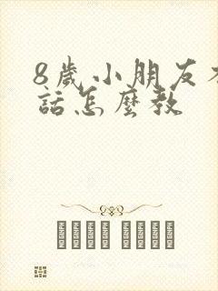 8岁小朋友不听话怎么教