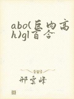 abo(巨肉高h)gl百合