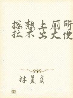 总想上厕所但又拉不出大便什么原因