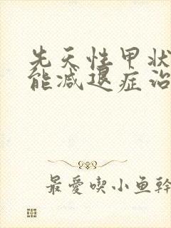 先天性甲状腺功能减退症治疗