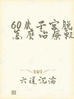 60岁子宫脱垂怎么治疗较好