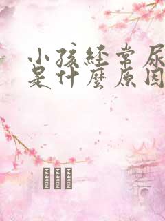 小孩经常尿裤子是什么原因