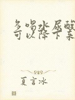 多喝水尿酸多久可以降下来