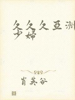 久久久亚洲精品少妇