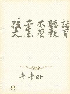 孩子不听话脾气大怎么教育小女孩