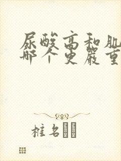 尿酸高和肌酐高哪个更严重