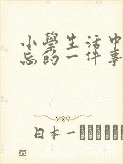 小学生活中最难忘的一件事450字