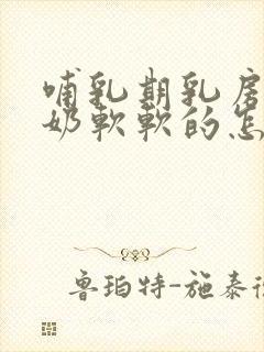 哺乳期乳房不涨奶软软的怎么回事