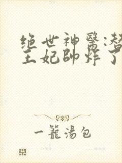 绝世神医:替嫁王妃帅炸了在线阅读