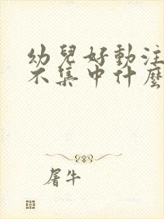 幼儿好动注意力不集中什么原因