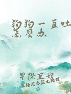 狗狗一直吐黄水怎么办