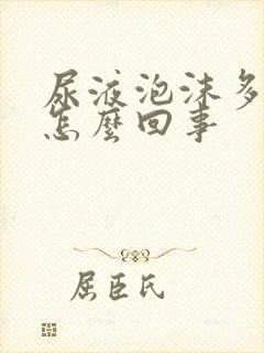 尿液泡沫多尿黄怎么回事