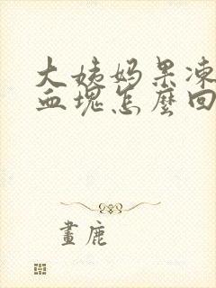 大姨妈果冻状大血块怎么回事