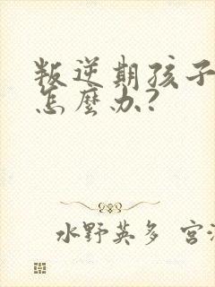 叛逆期孩子厌学怎么办?