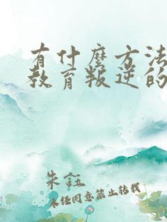 有什么方法可以教育叛逆的孩子