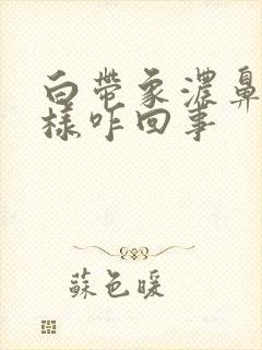 白带象浓鼻涕一样咋回事