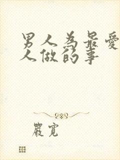 男人为最爱的女人做的事