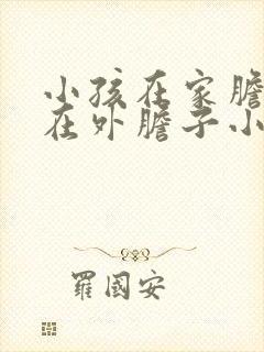 小孩在家胆子大在外胆子小怎么办