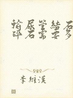 输尿管结石体外碎石需要多长时间