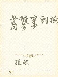 骨髓穿刺检查费用多少